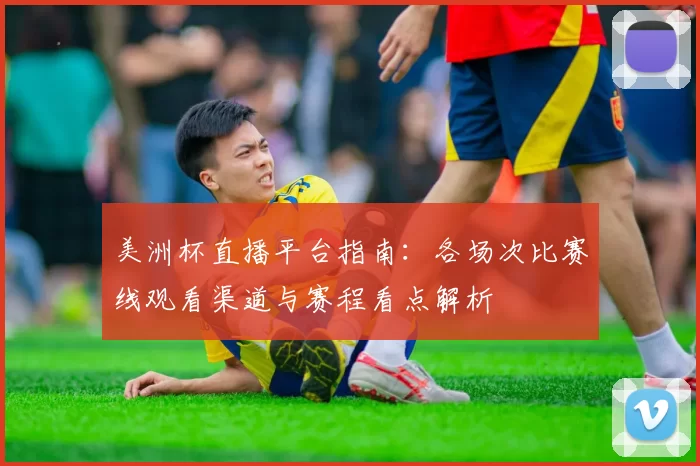 美洲杯直播平台指南：各场次比赛线观看渠道与赛程看点解析