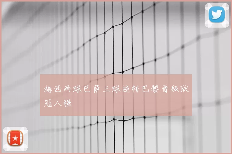 梅西两球巴萨三球逆转巴黎晋级欧冠八强