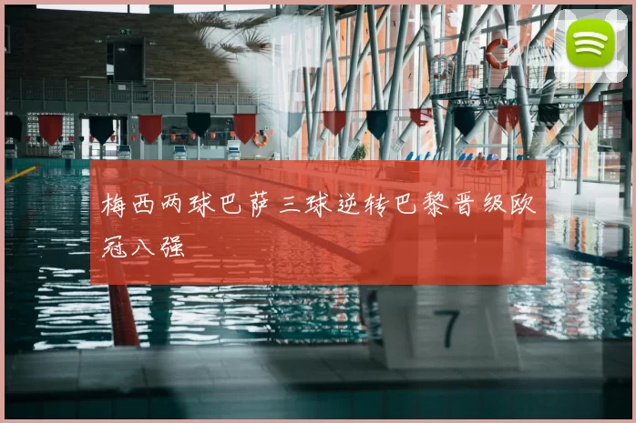 梅西两球巴萨三球逆转巴黎晋级欧冠八强