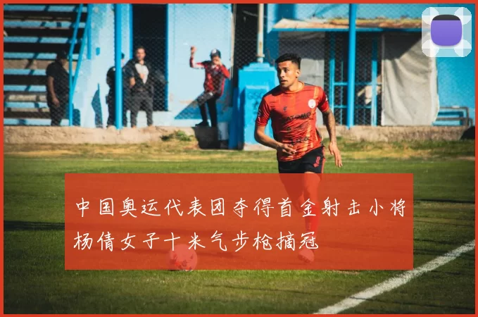 中国奥运代表团夺得首金射击小将杨倩女子十米气步枪摘冠