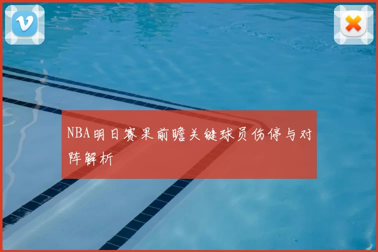 NBA明日赛果前瞻关键球员伤停与对阵解析