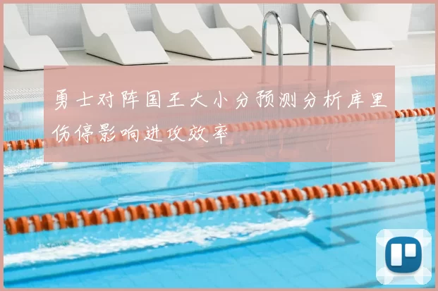 勇士对阵国王大小分预测分析库里伤停影响进攻效率
