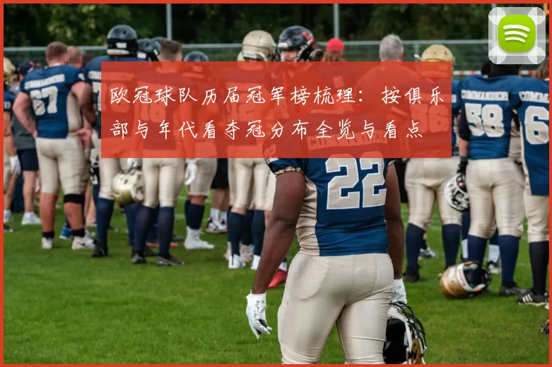 欧冠球队历届冠军榜梳理：按俱乐部与年代看夺冠分布全览与看点