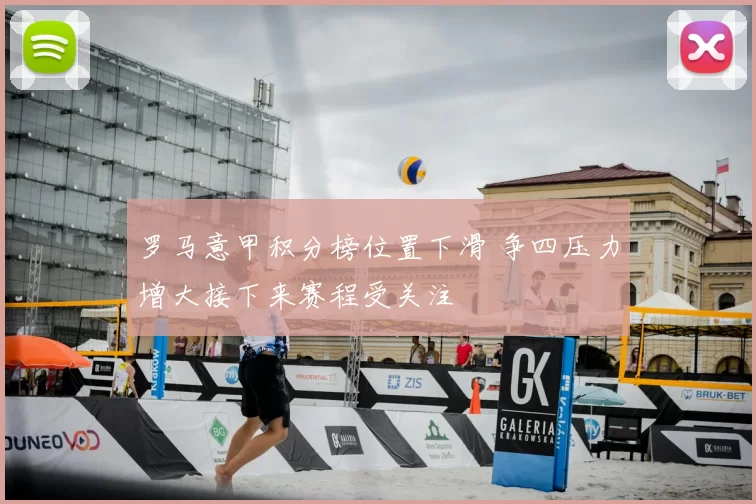 罗马意甲积分榜位置下滑 争四压力增大接下来赛程受关注