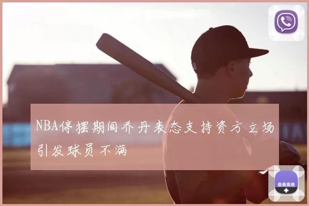 NBA停摆期间乔丹表态支持资方立场引发球员不满