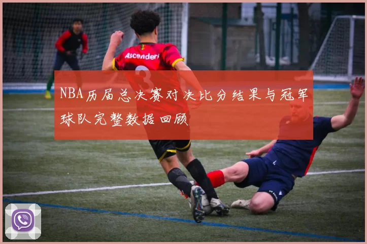 NBA历届总决赛对决比分结果与冠军球队完整数据回顾