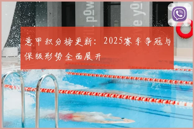 意甲积分榜更新：2025赛季争冠与保级形势全面展开