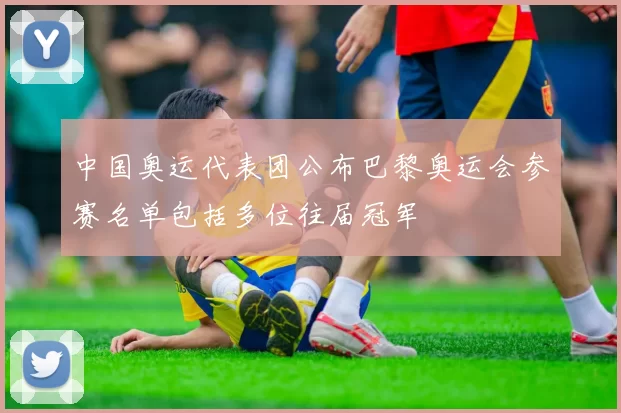 中国奥运代表团公布巴黎奥运会参赛名单包括多位往届冠军