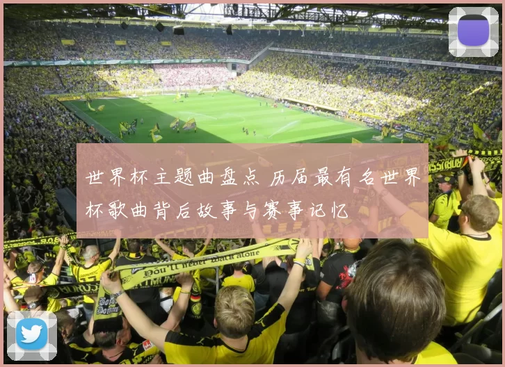 世界杯主题曲盘点 历届最有名世界杯歌曲背后故事与赛事记忆