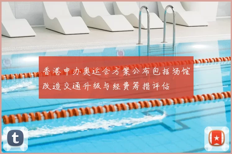 香港申办奥运会方案公布包括场馆改造交通升级与经费筹措评估