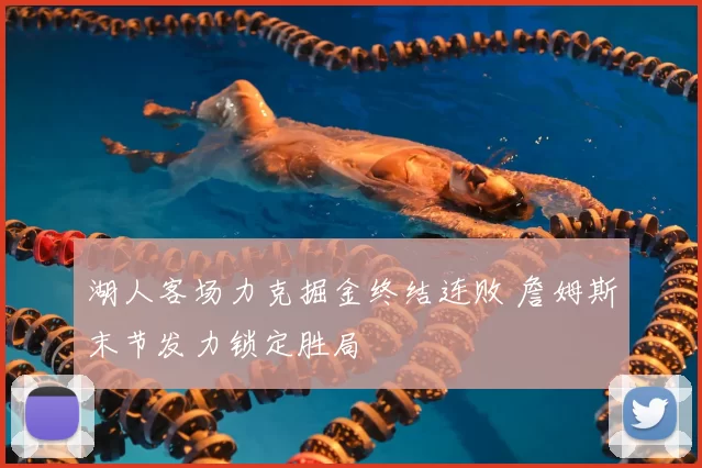 湖人客场力克掘金终结连败 詹姆斯末节发力锁定胜局