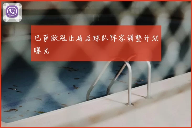 巴萨欧冠出局后球队阵容调整计划曝光
