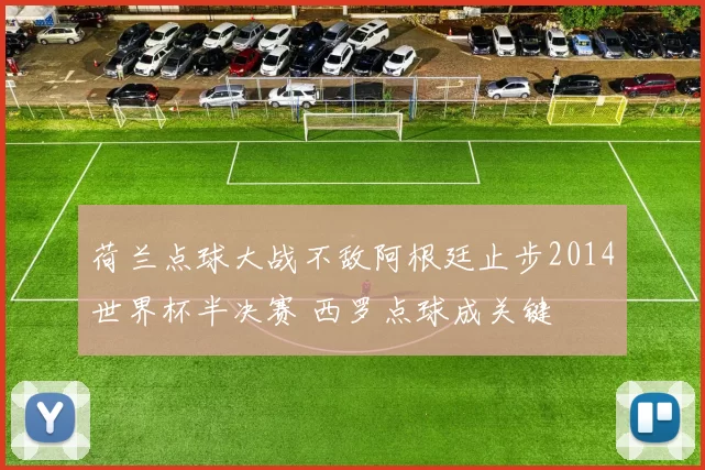 荷兰点球大战不敌阿根廷止步2014世界杯半决赛 西罗点球成关键