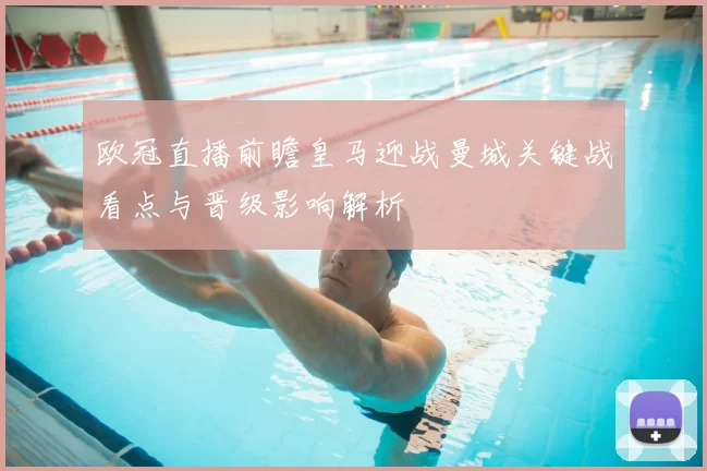 欧冠直播前瞻皇马迎战曼城关键战看点与晋级影响解析