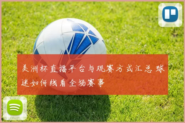 美洲杯直播平台与观赛方式汇总 球迷如何线看全场赛事