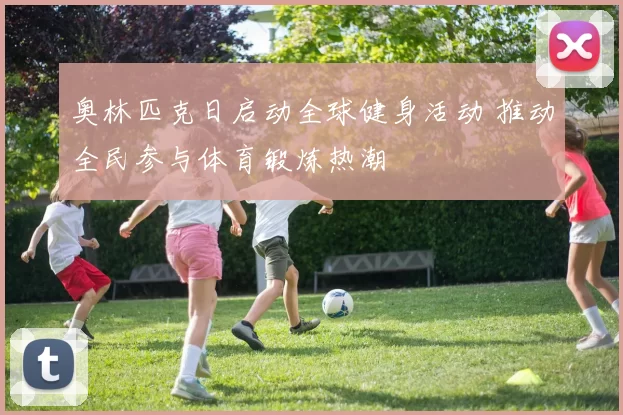 奥林匹克日启动全球健身活动 推动全民参与体育锻炼热潮