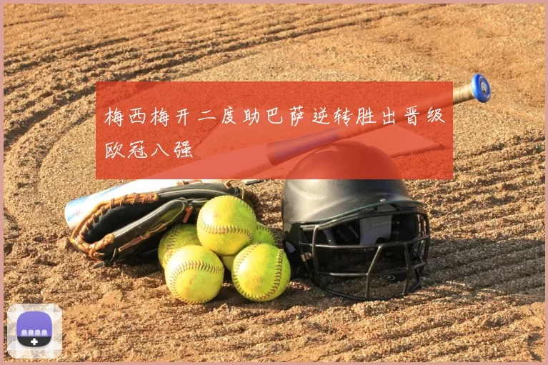 梅西梅开二度助巴萨逆转胜出晋级欧冠八强