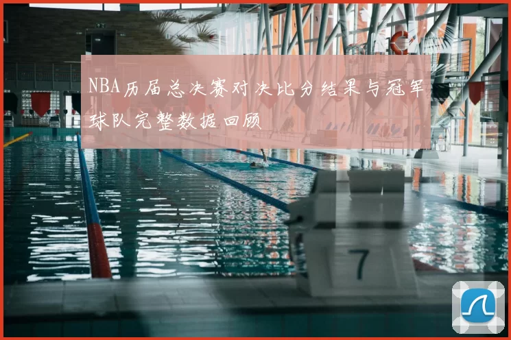 NBA历届总决赛对决比分结果与冠军球队完整数据回顾