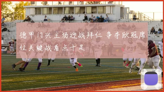 德甲门兴主场迎战拜仁 争夺欧冠席位关键战看点十足