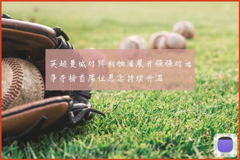 英超曼城对阵利物浦展开强强对话争夺榜首席位悬念持续升温
