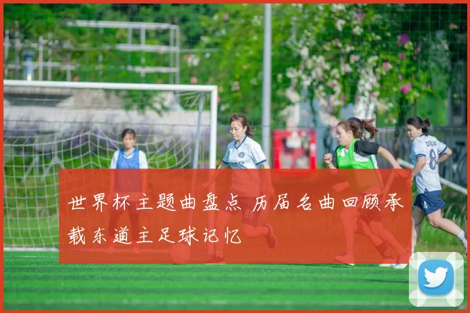 世界杯主题曲盘点 历届名曲回顾承载东道主足球记忆