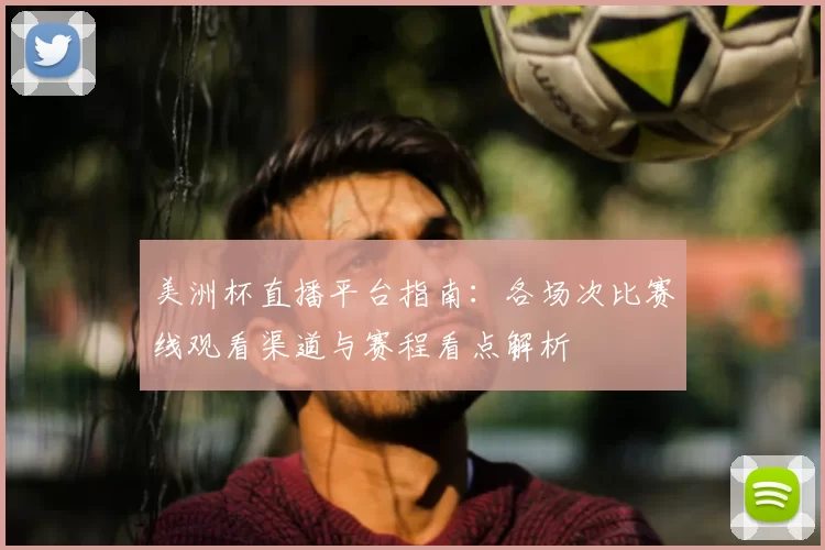 美洲杯直播平台指南：各场次比赛线观看渠道与赛程看点解析