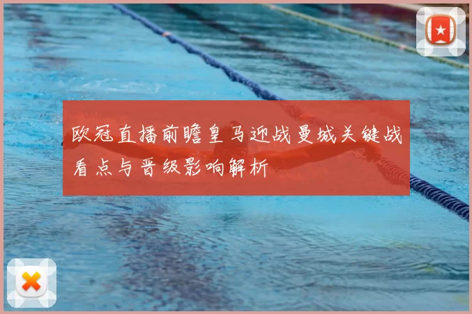 欧冠直播前瞻皇马迎战曼城关键战看点与晋级影响解析