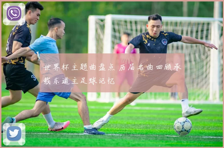 世界杯主题曲盘点 历届名曲回顾承载东道主足球记忆