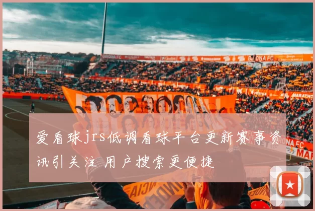 爱看球jrs低调看球平台更新赛事资讯引关注 用户搜索更便捷