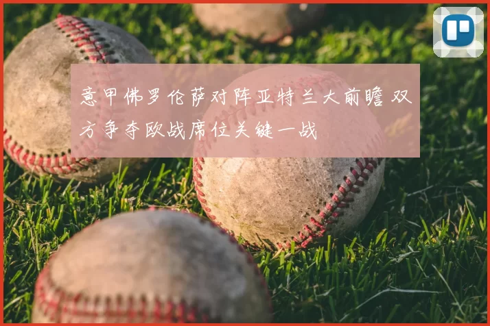 意甲佛罗伦萨对阵亚特兰大前瞻 双方争夺欧战席位关键一战