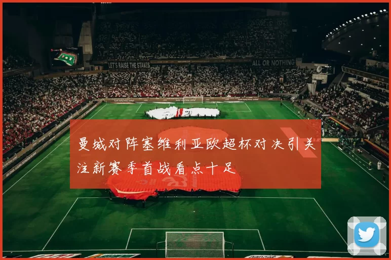 曼城对阵塞维利亚欧超杯对决引关注新赛季首战看点十足
