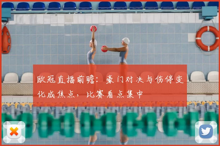 欧冠直播前瞻：豪门对决与伤停变化成焦点，比赛看点集中