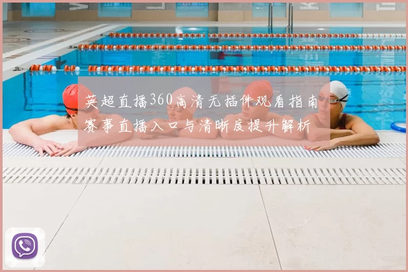 英超直播360高清无插件观看指南 赛事直播入口与清晰度提升解析