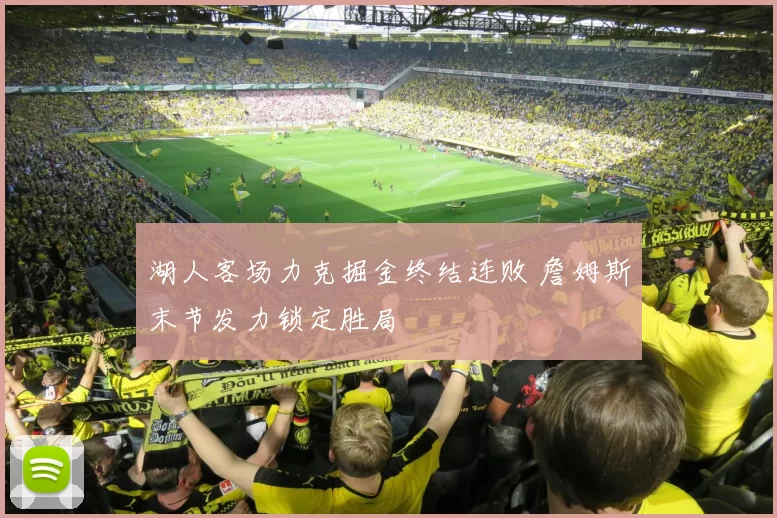 湖人客场力克掘金终结连败 詹姆斯末节发力锁定胜局