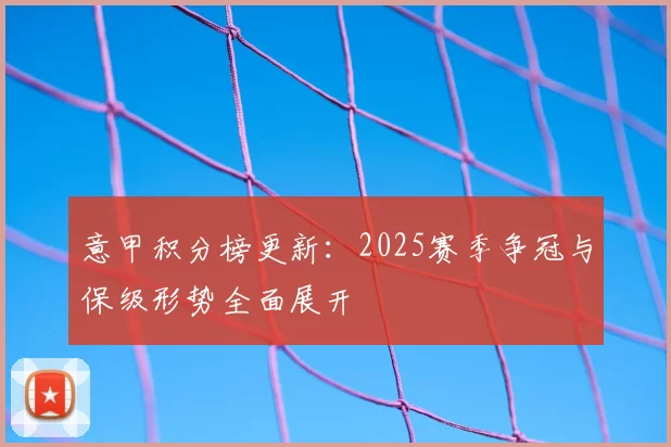 意甲积分榜更新：2025赛季争冠与保级形势全面展开